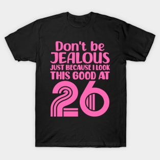Don't Be Jealous Just Because I look This Good At 26 T-Shirt